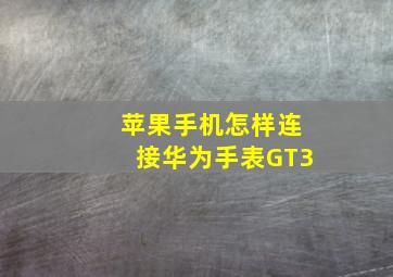 苹果手机怎样连接华为手表GT3