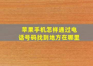 苹果手机怎样通过电话号码找到地方在哪里