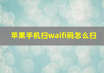 苹果手机扫waifi码怎么扫