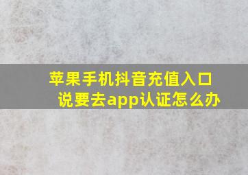 苹果手机抖音充值入口说要去app认证怎么办