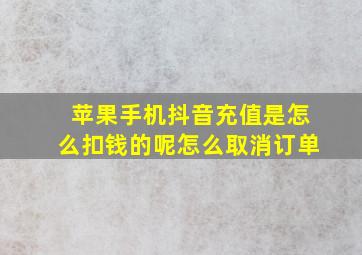 苹果手机抖音充值是怎么扣钱的呢怎么取消订单