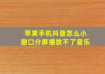 苹果手机抖音怎么小窗口分屏播放不了音乐