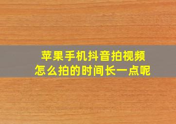 苹果手机抖音拍视频怎么拍的时间长一点呢