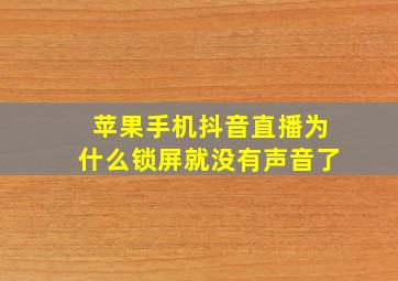 苹果手机抖音直播为什么锁屏就没有声音了