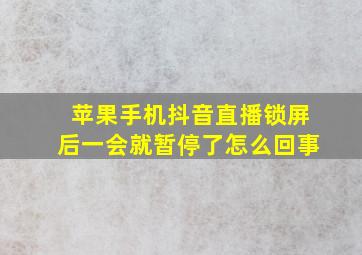 苹果手机抖音直播锁屏后一会就暂停了怎么回事