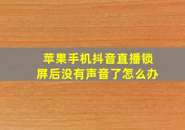 苹果手机抖音直播锁屏后没有声音了怎么办