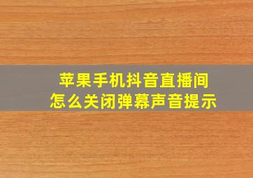 苹果手机抖音直播间怎么关闭弹幕声音提示