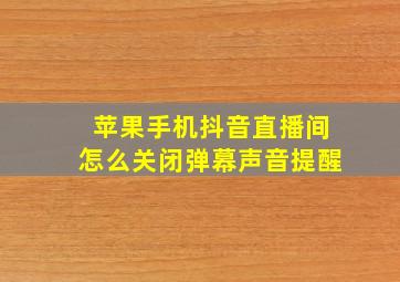 苹果手机抖音直播间怎么关闭弹幕声音提醒