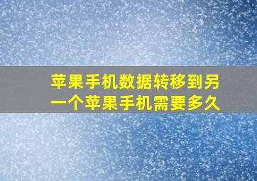 苹果手机数据转移到另一个苹果手机需要多久