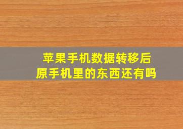 苹果手机数据转移后原手机里的东西还有吗