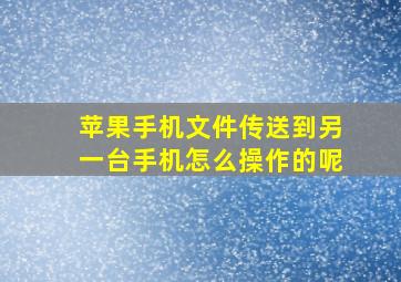 苹果手机文件传送到另一台手机怎么操作的呢