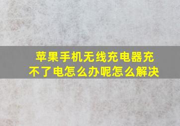 苹果手机无线充电器充不了电怎么办呢怎么解决