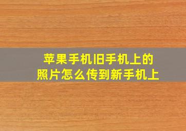 苹果手机旧手机上的照片怎么传到新手机上