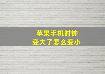 苹果手机时钟变大了怎么变小