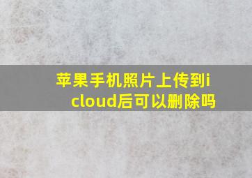 苹果手机照片上传到icloud后可以删除吗