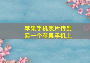 苹果手机照片传到另一个苹果手机上