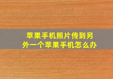 苹果手机照片传到另外一个苹果手机怎么办