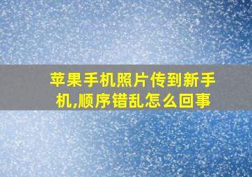 苹果手机照片传到新手机,顺序错乱怎么回事