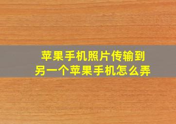 苹果手机照片传输到另一个苹果手机怎么弄