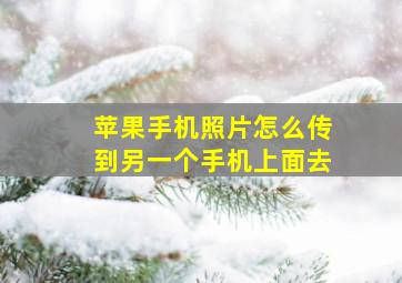 苹果手机照片怎么传到另一个手机上面去