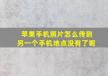 苹果手机照片怎么传到另一个手机地点没有了呢