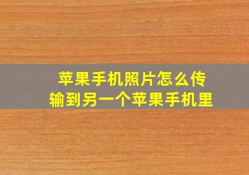 苹果手机照片怎么传输到另一个苹果手机里