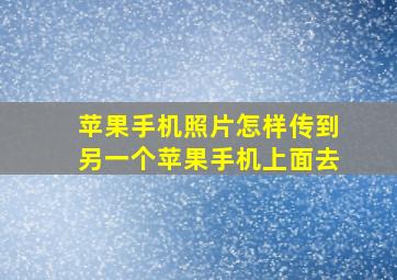 苹果手机照片怎样传到另一个苹果手机上面去