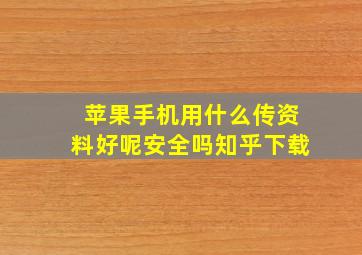 苹果手机用什么传资料好呢安全吗知乎下载