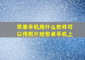 苹果手机用什么软件可以传照片给安卓手机上