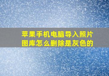 苹果手机电脑导入照片图库怎么删除是灰色的