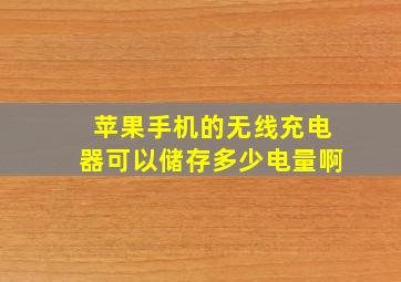 苹果手机的无线充电器可以储存多少电量啊