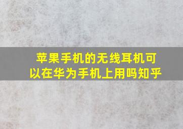 苹果手机的无线耳机可以在华为手机上用吗知乎