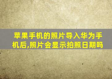 苹果手机的照片导入华为手机后,照片会显示拍照日期吗