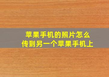 苹果手机的照片怎么传到另一个苹果手机上