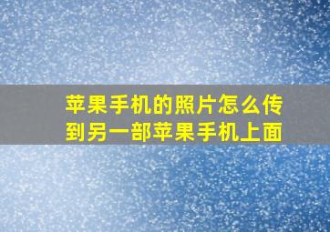 苹果手机的照片怎么传到另一部苹果手机上面