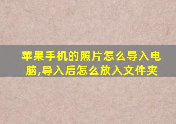 苹果手机的照片怎么导入电脑,导入后怎么放入文件夹