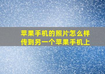 苹果手机的照片怎么样传到另一个苹果手机上