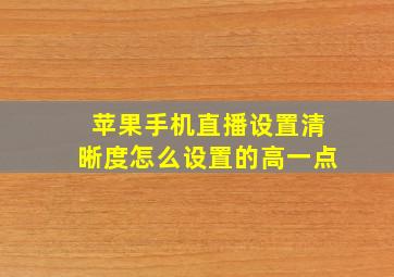 苹果手机直播设置清晰度怎么设置的高一点