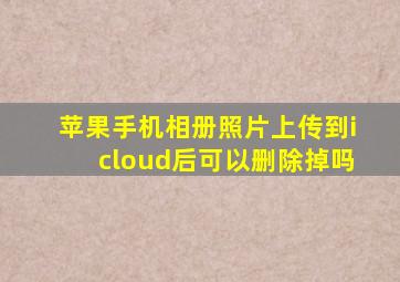 苹果手机相册照片上传到icloud后可以删除掉吗