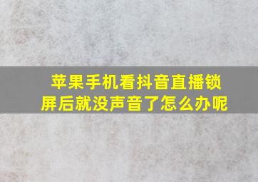 苹果手机看抖音直播锁屏后就没声音了怎么办呢