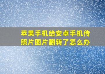 苹果手机给安卓手机传照片图片翻转了怎么办