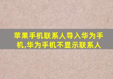 苹果手机联系人导入华为手机,华为手机不显示联系人