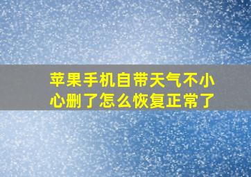 苹果手机自带天气不小心删了怎么恢复正常了