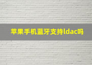 苹果手机蓝牙支持ldac吗