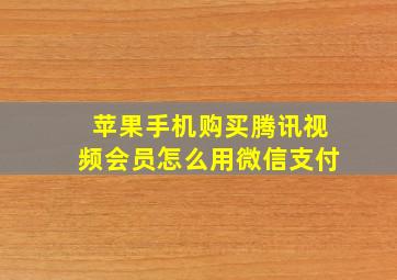 苹果手机购买腾讯视频会员怎么用微信支付