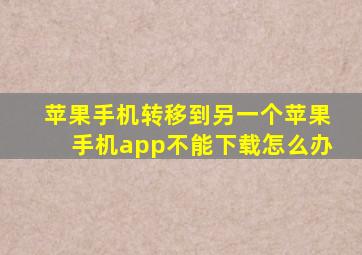 苹果手机转移到另一个苹果手机app不能下载怎么办