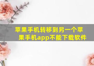 苹果手机转移到另一个苹果手机app不能下载软件