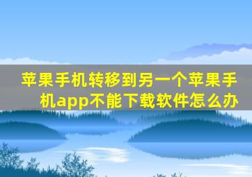 苹果手机转移到另一个苹果手机app不能下载软件怎么办