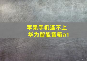 苹果手机连不上华为智能音箱a1