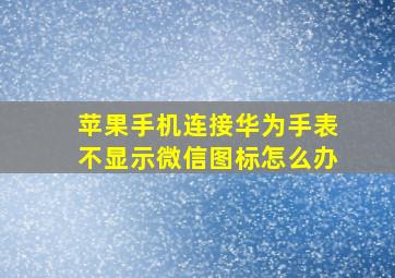 苹果手机连接华为手表不显示微信图标怎么办